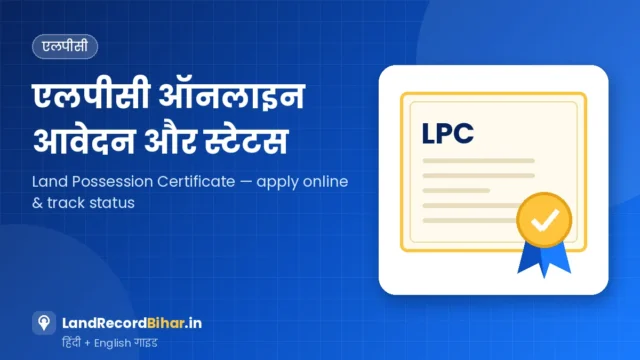 बिहार एलपीसी (भूमि दखल-कब्जा प्रमाण पत्र) ऑनलाइन आवेदन और स्टेटस – Bihar LPC (Land Possession Certificate): Apply Online & Check Status